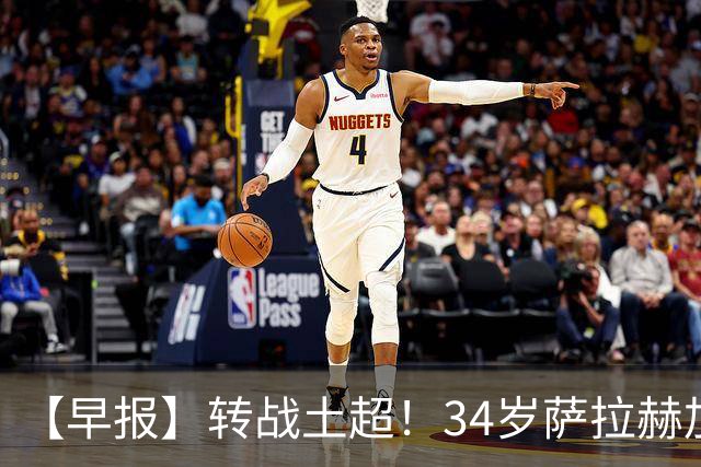 【早报】转战土超！34岁萨拉赫加盟特拉布宗体育！