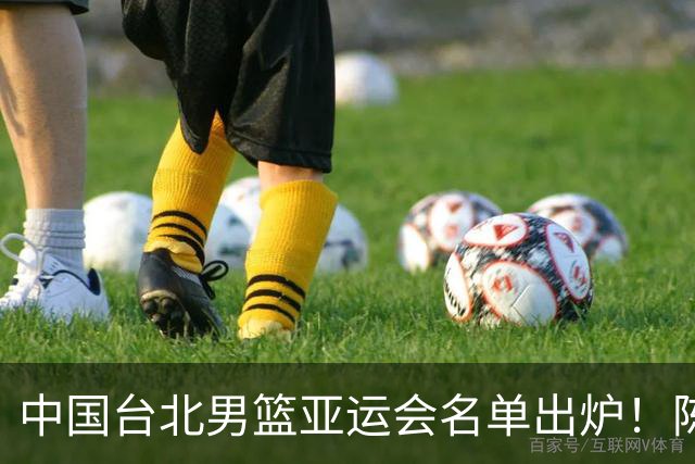 中国台北男篮亚运会名单出炉！陈盈骏林庭谦领衔，刘铮回归，中国男篮拦路虎？