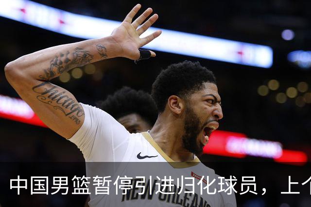 中国男篮暂停引进归化球员，上个奥运周期时曾成功归化了NBA球员李凯尔，并代表中国男篮出战了世界杯