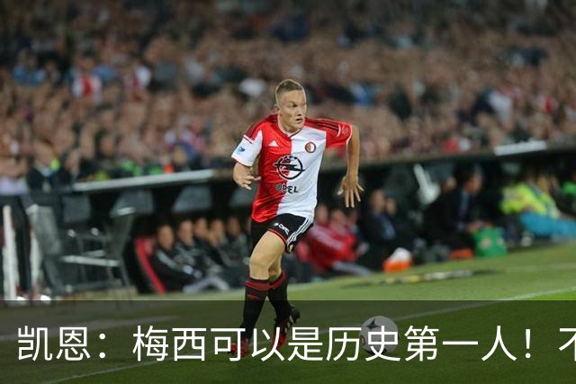 凯恩：梅西可以是历史第一人！不要试图教梅西踢球！