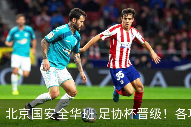 北京国安全华班 足协杯晋级！各项赛事已经六轮不败