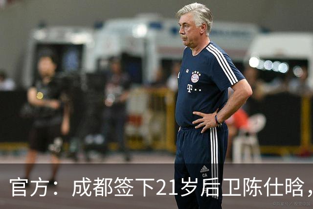 官方：成都签下21岁后卫陈仕晗，球员曾效力鲁能青训并多次入选国青