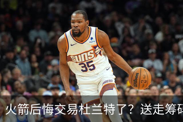 火箭后悔交易杜兰特了？送走筹码价值已反超KD