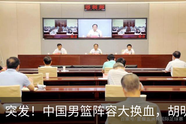 突发！中国男篮阵容大换血，胡明轩回归，徐杰在路上