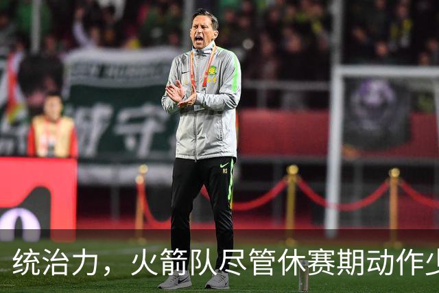 统治力，火箭队尽管休赛期动作少，仍被视为NBA总冠军有力竞争者