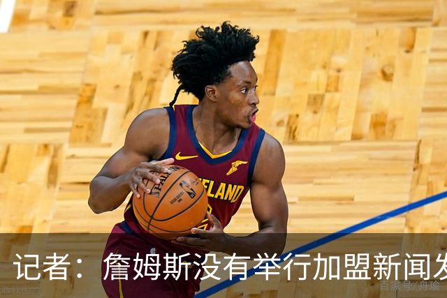 记者：詹姆斯没有举行加盟新闻发布会的计划