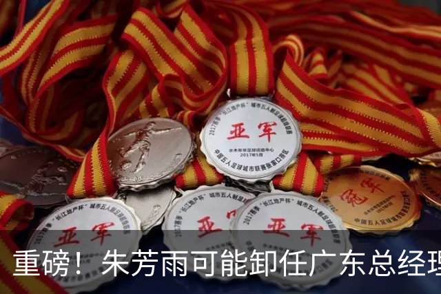 重磅！朱芳雨可能卸任广东总经理，九年任期内三连冠后五年无缘总决赛