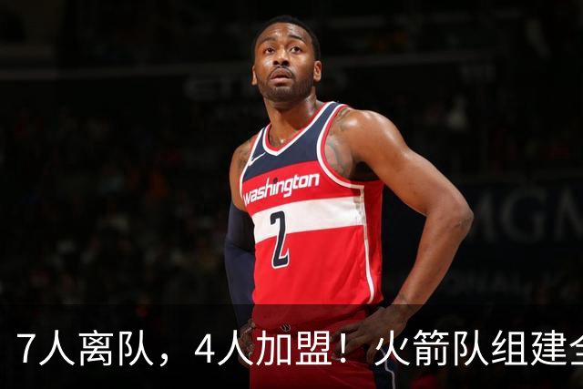 7人离队，4人加盟！火箭队组建全新阵容，引援未结束？斯通仍有后手