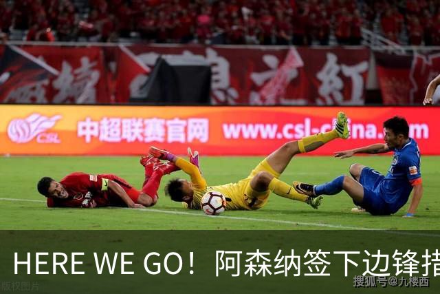 HERE WE GO！阿森纳签下边锋措利斯 转会费4000万欧