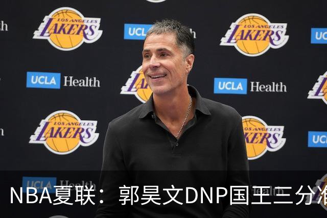 NBA夏联：郭昊文DNP国王三分准绝杀篮网 7号秀25分杰明23+7